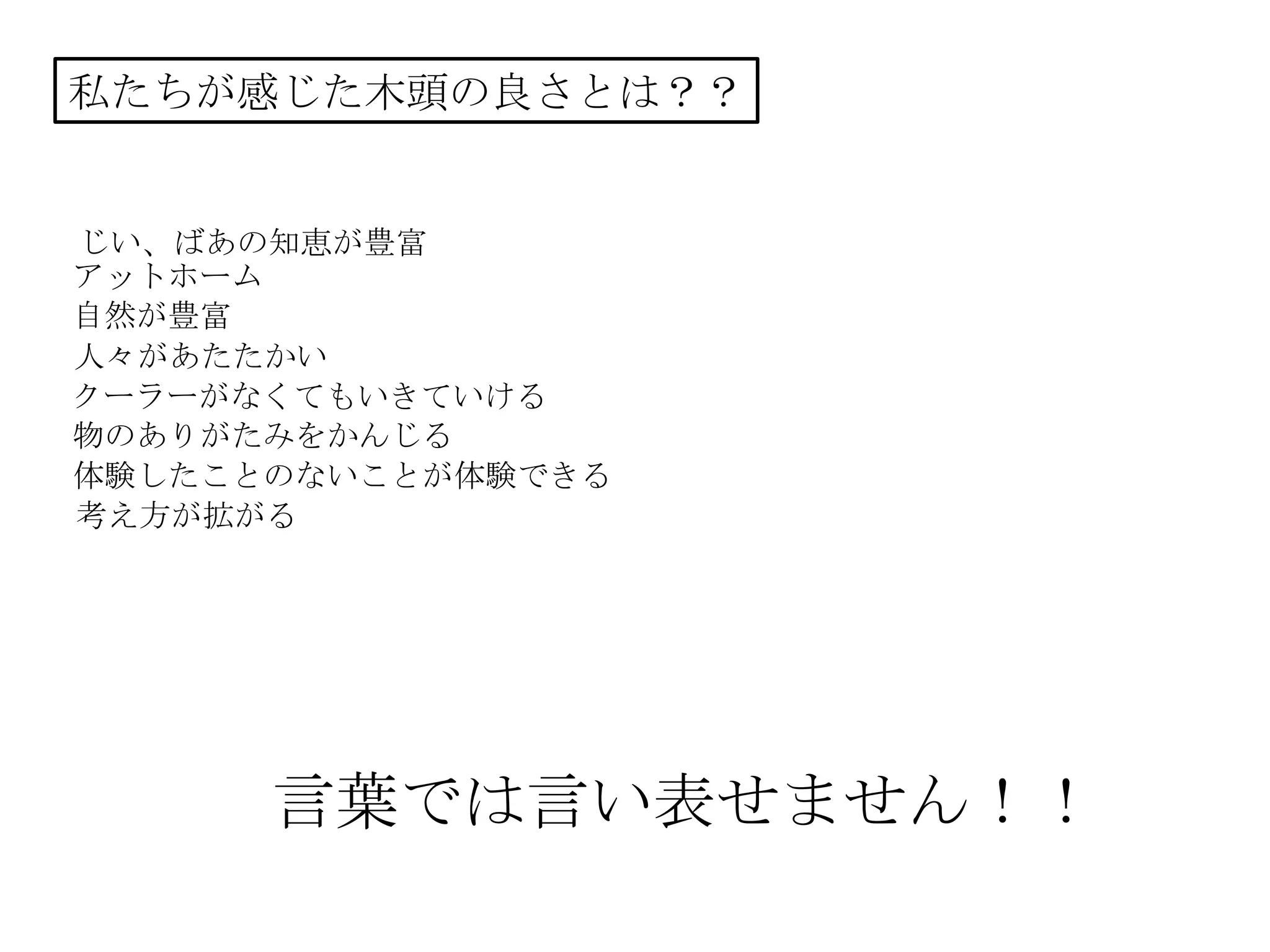 私たちが感じた木頭の良さとは？？
じい、ばあの知恵が豊富
人々があたたかい
アットホーム
自然が豊富
クーラーがなくてもいきていける
物のありがたみをかんじる
体験したことのないことが体験できる
考え方が拡がる
言葉では言い表せません！！
 