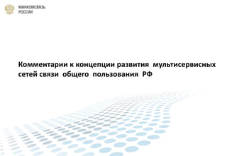 Комментарии к концепции развития мультисервисных
сетей связи общего пользования РФ
 