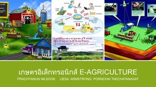 เกษตรอิเล็กทรอนิกส์ E-AGRICULTURE
PRACHYANUN NILSOOK LIESA ARMSTRONG PORNCHAI TAECHATANASAT
 