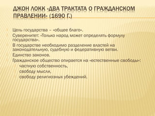  Цель государства – «общее благо».
 Суверенитет: «Только народ может определять формулу
государства».
 В государстве необходимо разделение властей на
законодательную, судебную и федеративную ветви.
 Единство законов.
 Гражданское общество опирается на «естественные свободы»:
 частную собственность,
 свободу мысли,
 свободу религиозных убеждений.
 