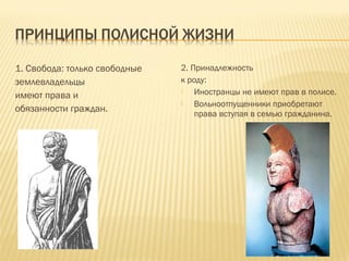 1. Свобода: только свободные
землевладельцы
имеют права и
обязанности граждан.
2. Принадлежность
к роду:
 Иностранцы не имеют прав в полисе.
 Вольноотпущенники приобретают
права вступая в семью гражданина.
 