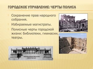  Сохранение прав народного
собрания.
 Избираемые магистраты.
 Полисные черты городской
жизни: библиотеки, гимнасии,
театры.
 