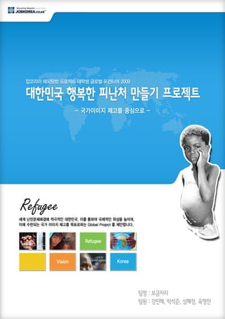 팀명 : 보금자리
팀원 : 강민혜, 박석준, 심혜정, 육형찬
잡코리아 해외탐방 프로젝트 대학생 글로벌 프런티어 2009
Refugee
 