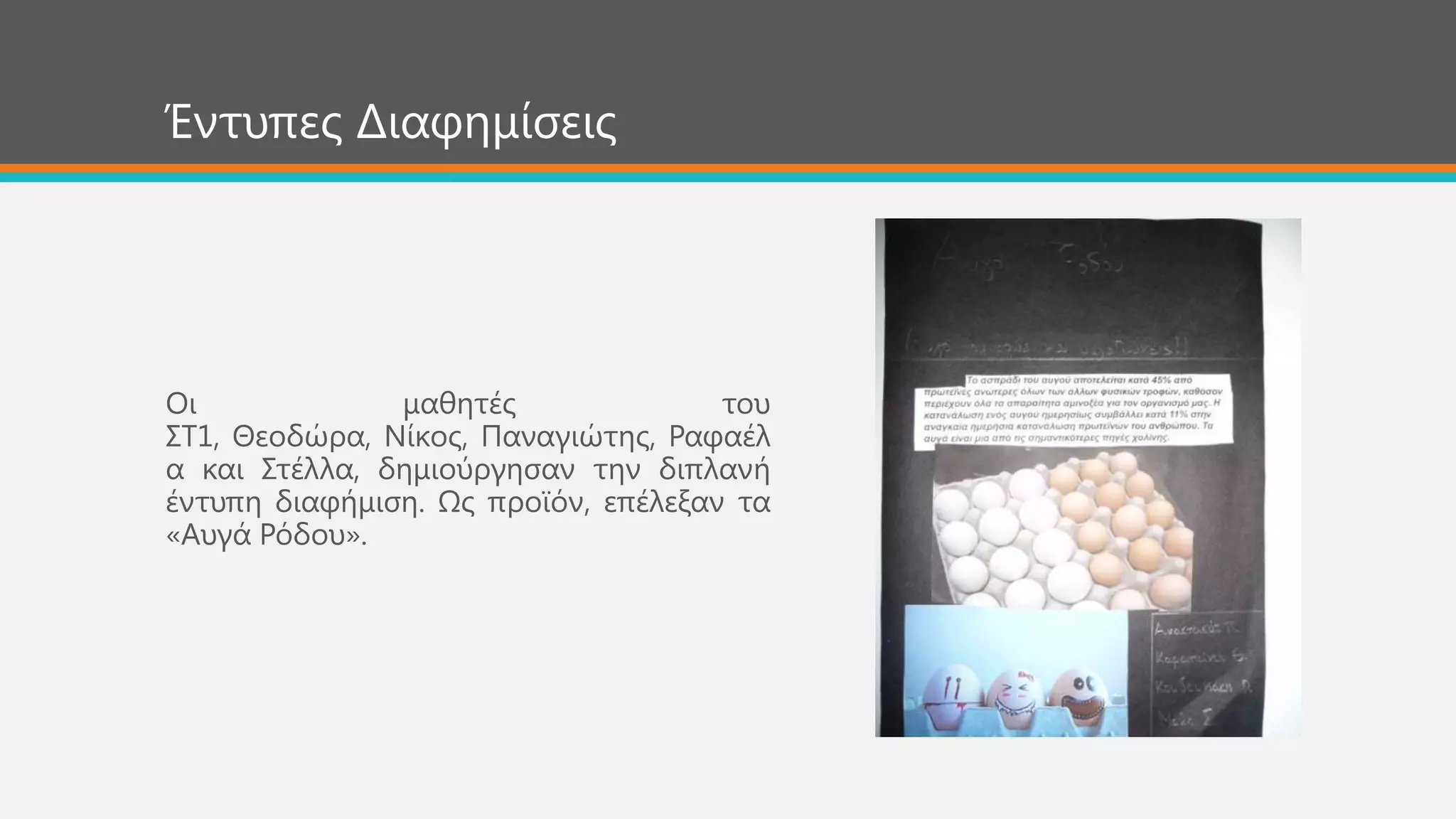 Οη καζεηέο ηνπ
΢Σ1, Θενδώξα, Νίθνο, Παλαγηώηεο, Ραθαέι
α θαη ΢ηέιια, δεκηνύξγεζαλ ηελ δηπιαλή
έληππε δηαθήκηζε. Χο πξντόλ, επέιεμαλ ηα
«Απγά Ρόδνπ».
Έληππεο Δηαθεκίζεηο
 