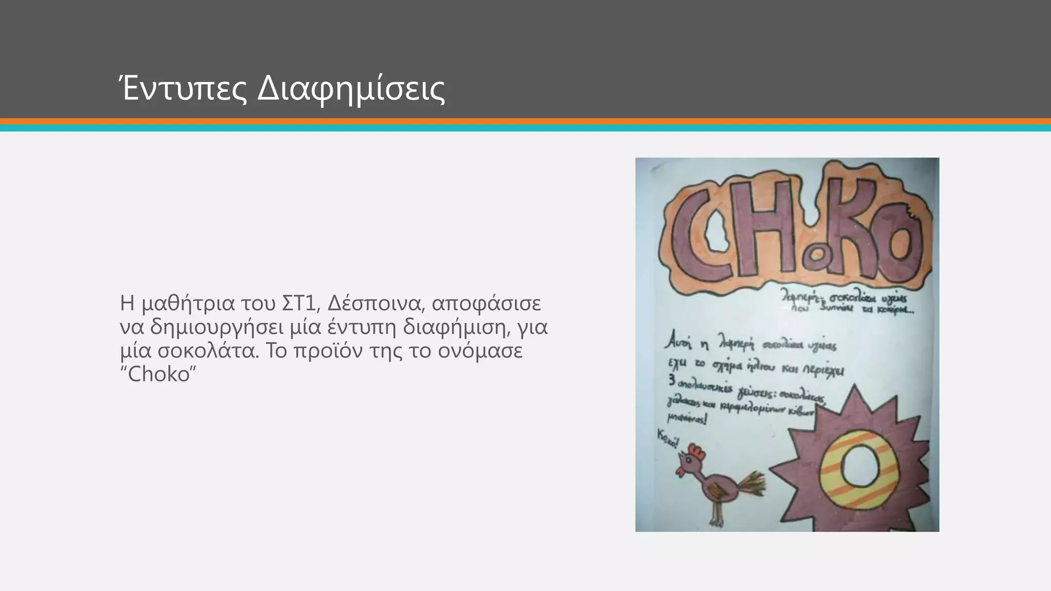 Η καζήηξηα ηνπ ΢Σ1, Δέζπνηλα, απνθάζηζε
λα δεκηνπξγήζεη κία έληππε δηαθήκηζε, γηα
κία ζνθνιάηα. Σν πξντόλ ηεο ην νλόκαζε
“Choko”
Έληππεο Δηαθεκίζεηο
 