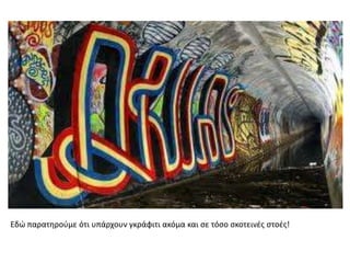 Εδϊ παρατθροφμε ότι υπάρχουν γκράφιτι ακόμα και ςε τόςο ςκοτεινζσ ςτοζσ!
 