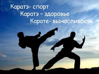 Каратэ- спорт
Каратэ – здоровье
Карате- выносливость
 