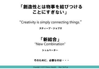「創造性とは物事を結びつける
ことにすぎない」
“Creativity is simply connecting things.”
スティーブ・ジョブズ

「新結合」

“New Combination”
シュムペーター

そのために、必要なの...