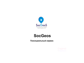 «SocGeos
!»Геосоциальный сервис
Сергей
Лавренев
 