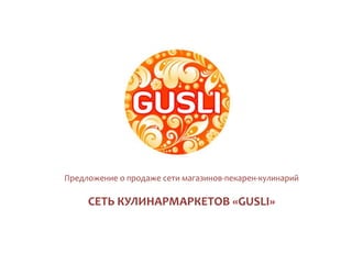 Предложение о продаже сети магазинов-пекарен-кулинарий
СЕТЬ КУЛИНАРМАРКЕТОВ «GUSLI»
 