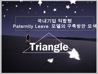 국내기업 적합형
Paternity Leave 모델의 구축방안 모색
Triangle
 