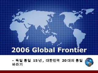 2006 Global Frontier
- 독일 통일 15 년 , 대한민국 20 대의 통일
바라기
 