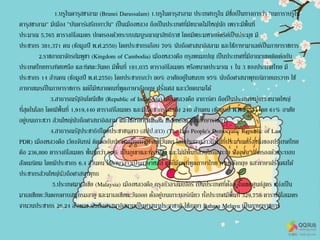 1.บรูไนดารุสซาลาม (Brunei Darussalam) 1.บรูไนดารุสาลาม ประเทศบรูไน มีชื่อเป็นทางการว่า "เนการาบรูไน
ดารุสซาลาม" มีเมือง "บันดาร์เสรีเบกาวัน" เป็นเมืองหลวง ถือเป็นประเทศที่มีขนาดไม่ใหญ่นัก เพราะมีพื้นที่
ประมาณ 5,765 ตารางกิโลเมตร ปกครองด้วยระบบสมบูรณาญาสิทธิราช โดยมีพระมหากษัตริย์เป็นประมุข มี
ประชากร 381,371 คน (ข้อมูลปี พ.ศ.2550) โดยประชากรเกือบ 70% นับถือศาสนาอิสลาม และใช้ภาษามาเลย์เป็นภาษาราชการ
2.ราชอาณาจักรกัมพูชา (Kingdom of Cambodia) เมืองหลวงคือ กรุงพนมเปญ เป็นประเทศที่มีอาณาเขตติดต่อกับ
ประเทศไทยทางทิศเหนือ และทิศตะวันตก มีพื้นที่ 181,035 ตารางกิโลเมตร หรือขนาดประมาณ 1 ใน 3 ของประเทศไทย มี
ประชากร 14 ล้านคน (ข้อมูลปี พ.ศ.2550) โดยประชากรกว่า 80% อาศัยอยู่ในชนบท 95% นับถือศาสนาพุทธนิกายเถรวาท ใช้
ภาษาเขมรเป็นภาษาราชการ แต่ก็มีหลายคนที่พูดภาษาอังกฤษ ฝรั่งเศส และเวียดนามได้
3.สาธารณรัฐอินโดนีเซีย (Republic of Indonesia) เมืองหลวงคือ จาการ์ตา ถือเป็นประเทศหมู่เกาะขนาดใหญ่
ที่สุดในโลก โดยมีพื้นที่ 1,919,440 ตารางกิโลเมตร และมีประชากรมากถึง 240 ล้านคน (ข้อมูลปี พ.ศ.2553) โดย 61% อาศัย
อยู่บนเกาะชวา ส่วนใหญ่นับถือศาสนาอิสลาม และใช้ภาษา Bahasa Indonesia เป็นภาษาราชการ
4.สาธารณรัฐประชาธิปไตยประชาชนลาว (สปป.ลาว) (The Lao People's Democratic Republic of Lao
PDR) เมืองหลวงคือ เวียงจันทน์ ติดต่อกับประเทศไทยทางทิศตะวันตก โดยประเทศลาวมีพื้นที่ประมาณครึ่งหนึ่งของประเทศไทย
คือ 236,800 ตารางกิโลเมตร พื้นที่กว่า 90% เป็นภูเขาและที่ราบสูง และไม่มีพื้นที่ส่วนใดติดทะเล ปัจจุบัน ปกครองด้วยระบอบ
สังคมนิยม โดยมีประชากร 6.4 ล้านคน ใช้ภาษาลาวเป็นภาษาหลัก แต่ก็มีคนที่พูดภาษาไทย ภาษาอังกฤษ และภาษาฝรั่งเศสได้
ประชากรส่วนใหญ่นับถือศาสนาพุทธ
5.ประเทศมาเลเซีย (Malaysia) เมืองหลวงคือ กรุงกัวลาลัมเปอร์ เป็นประเทศที่ตั้งอยู่ในเขตศูนย์สูตร แบ่งเป็น
มาเลเซียตะวันตกบคาบสมุทรมลายู และมาเลเซียตะวันออก ตั้งอยู่บนเกาะบอร์เนียว ทั้งประเทศมีพื้นที่ 329,758 ตารางกิโลเมตร
จานวนประชากร 26.24 ล้านคน นับถือศาสนาอิสลามเป็นศาสนาประจาชาติ ใช้ภาษา Bahasa Melayu เป็นภาษาราชการ
 