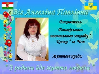 Вихователь
Дошкільного
навчального закладу “
Казка ” м. Чоп
Життєве кредо:
 