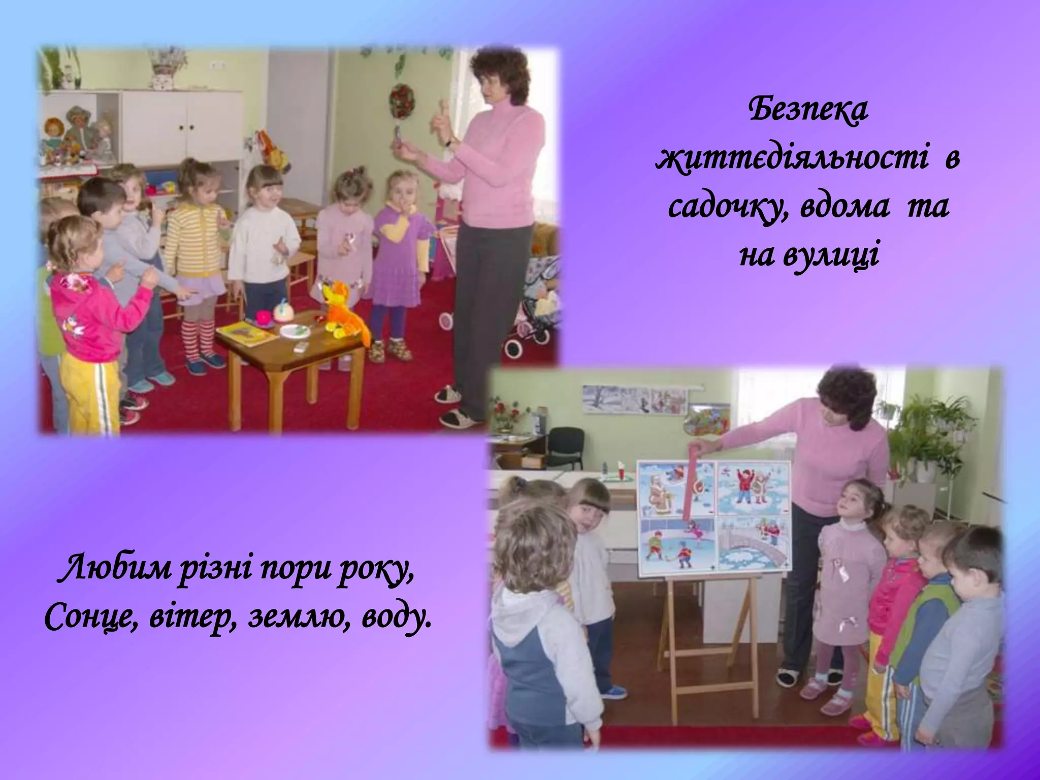 Безпека
життєдіяльності в
садочку, вдома та
на вулиці
Любим різні пори року,
Сонце, вітер, землю, воду.
 