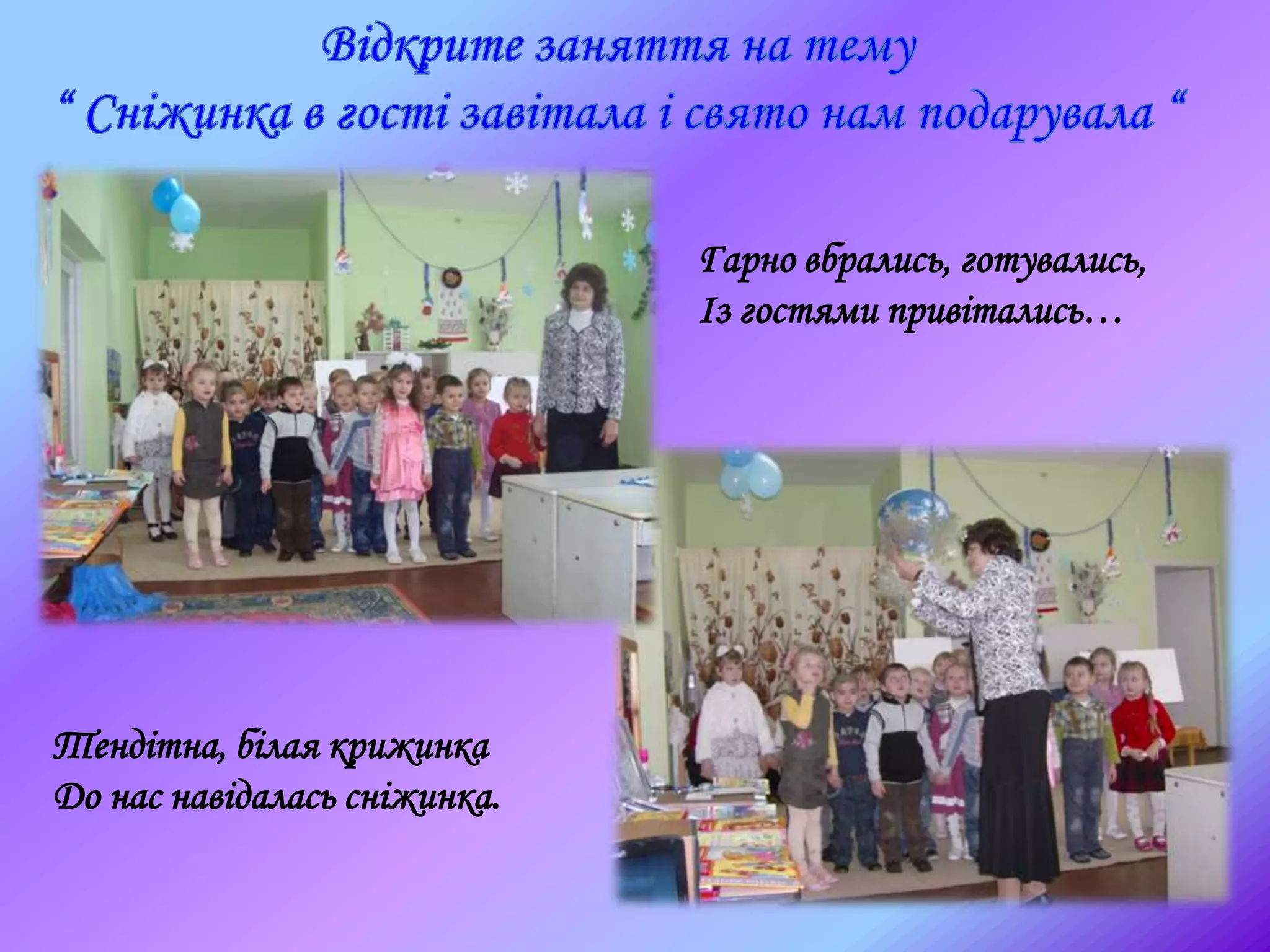 Гарно вбрались, готувались,
Із гостями привітались…
Тендітна, білая крижинка
До нас навідалась сніжинка.
 
