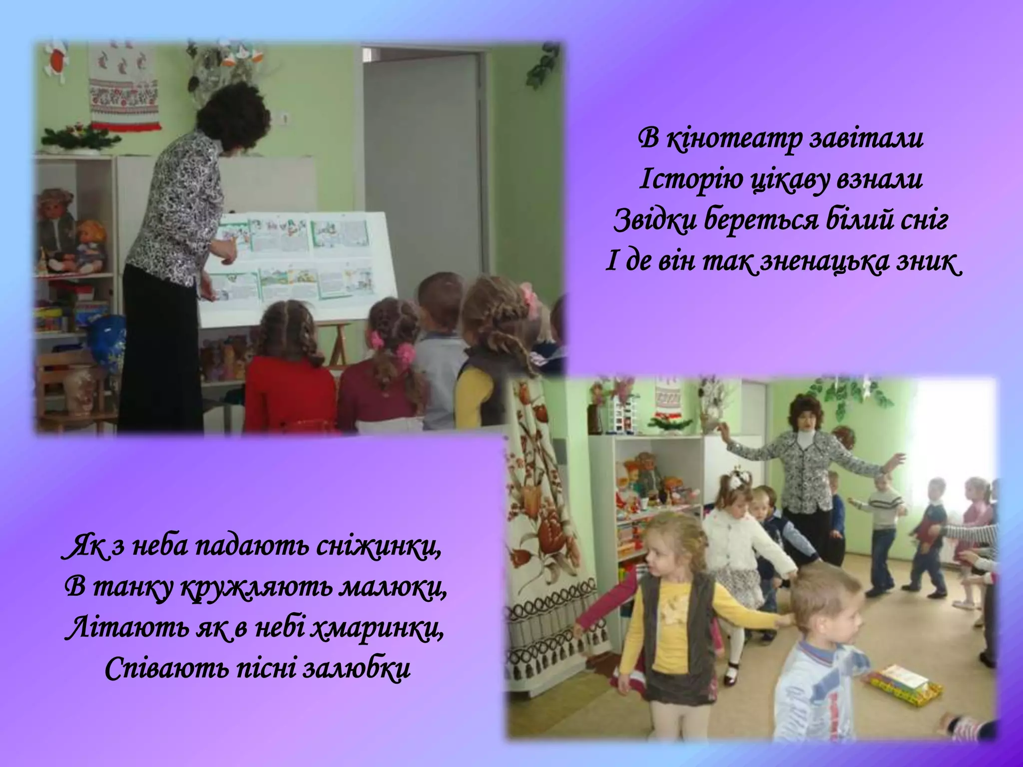 В кінотеатр завітали
Історію цікаву взнали
Звідки береться білий сніг
І де він так зненацька зник
Як з неба падають сніжинки,
В танку кружляють малюки,
Літають як в небі хмаринки,
Співають пісні залюбки
 