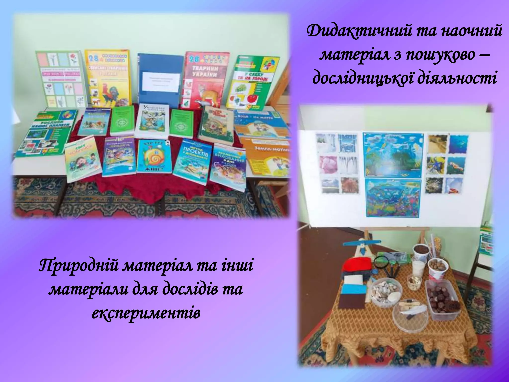 Дидактичний та наочний
матеріал з пошуково –
дослідницької діяльності
Природній матеріал та інші
матеріали для дослідів та
експериментів
 