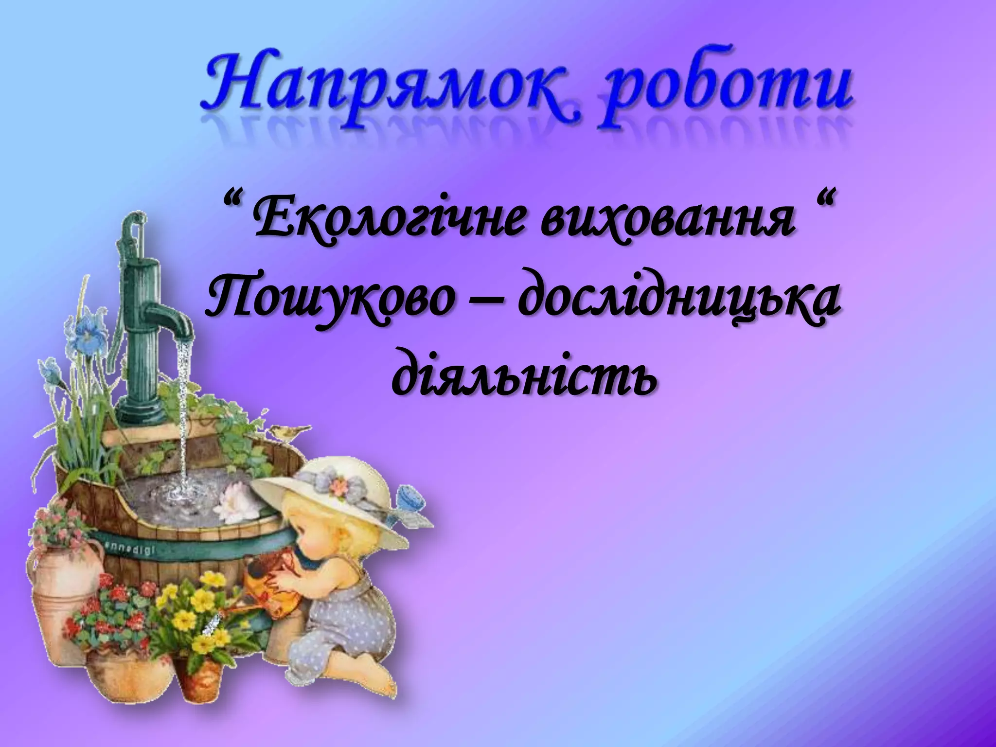 “ Екологічне виховання “
Пошуково – дослідницька
діяльність
 
