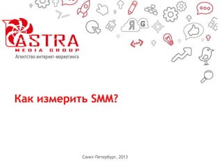 Как измерить SMM?
Санкт-Петербург, 2013
 