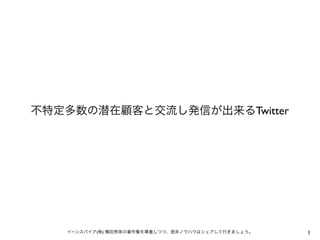 1イーンスパイア(株) 横田秀珠の著作権を尊重しつつ、是非ノウハウはシェアして行きましょう。
不特定多数の潜在顧客と交流し発信が出来るTwitter
 