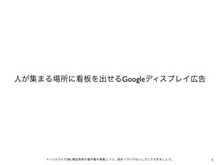1イーンスパイア(株) 横田秀珠の著作権を尊重しつつ、是非ノウハウはシェアして行きましょう。
人が集まる場所に看板を出せるGoogleディスプレイ広告
 