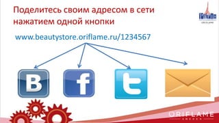 www.beautystore.oriflame.ru/1234567
Поделитесь своим адресом в сети
нажатием одной кнопки
 