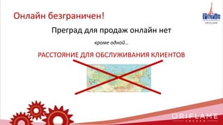 Онлайн безграничен!
Преград для продаж онлайн нет
кроме одной…
РАССТОЯНИЕ ДЛЯ ОБСЛУЖИВАНИЯ КЛИЕНТОВ
 
