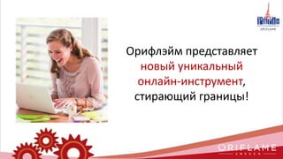 Орифлэйм представляет
новый уникальный
онлайн-инструмент,
стирающий границы!
 