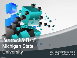 วิเคราะห์เว็ปไซค์
Michigan State
University โดย คอมพิวเตอร์ศึกษา หมู่ 3
มหาวิทยาลัยราชภัฎมหาสารคาม
 