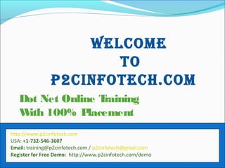 Welcome
To
P2cinfoTech.com
Dot Net Online Training
With 100% Placement
http://www.p2cinfotech.com
USA: +1-732-546-3607
Email: training@p2cinfotech.com / p2cinfotech@gmail.com
Register for Free Demo: http://www.p2cinfotech.com/demo
 