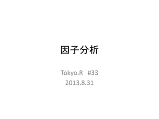 因子分析
Tokyo.R #33
2013.8.31
 