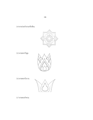 3.4 ลายประจายามกลีบซ้อน
3.5 ลายดอกบัวตูม
3.6 ลายดอกบัวบาน
3.7 ลายดอกลาดวน
-16-
 
