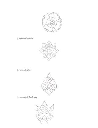 3.8ลายดอกบัวแปดกลีบ
3.9 ลายพุ่มข้าวบิณฑ์
3.10 ลายพุ่มข้าวบิณฑ์ใบเทศ
 