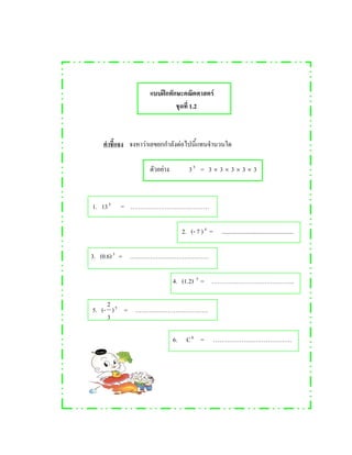 ʿ F
1.2
F F
F 35
= 3 × 3 × 3 × 3 × 3
1. 135
=
2. (- 7 )4
= ...............................................
3. (0.6)3
=
4. (1.2) 3
= ..
5. (-
3
2
)5
=
6. C6
=
 