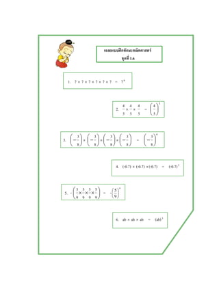 ʿ F
1.6
1. 7 × 7 × 7 × 7 × 7 × 7 = 76
2.
5
4
×
5
4
×
5
4
=
3
5
4






3. 




−
8
3
× 




−
8
3
× 




−
8
3
× 




−
8
3
=
4
8
3





−
4. (-0.7) × (-0.7) ×(-0.7) = (-0.7)3
5. - 




 ×××
9
5
9
5
9
5
9
5
= -
4
9
5






6. ab × ab × ab = (ab)3
 