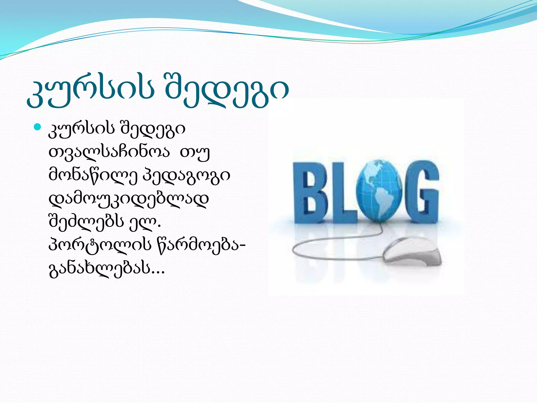 კურსის შედეგი
 კურსის შედეგი
თვალსაჩინოა თუ
მონაწილე პედაგოგი
დამოუკიდებლად
შეძლებს ელ.
პორტოლის წარმოება-
განახლებას...
 