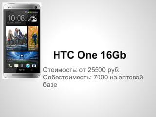 Стоимость: от 25500 руб.
Себестоимость: 7000 на оптовой
базе
HTC One 16Gb
 