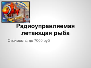 Стоимость: до 7000 руб
Радиоуправляемая
летающая рыба
 