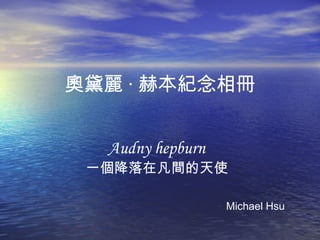 奧黛麗 · 赫本紀念相冊
Audny hepburn
一個降落在凡間的天使
Michael Hsu
 