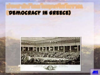 ประชาธิปไตยในยุคกรีกโบราณ (Democracy in Greece)
ชาวเอเธนส์จะมาชุมนุมกันที่ลานกลางเมือง เพื่อถกปัญหาของสาธารณชน และทาการค้า และนี่คือ
สถานที่ที่ประชาธิปไตยถือกาเนิดขึ้น
ระบอบประชาธิปไตยในเอเธนส์เรียกร้องให้พลเมืองมีส่วนร่วมในการบริหาร โดยเชื่อว่าพลเมืองชาย
ทุกคนมีหน้าที่ต้องเข้าร่วม พวกเขาต้องทาหน้าที่ในสภา เพื่อร่วมกันร่างกฎหมายและกาหนดนโยบายของรัฐ
พลเมืองเหล่านี้มีสิทธิ์ในการลงคะแนนเสียง ดารงตาแหน่งทางราชการ และมีสิทธิ์เป็นเจ้าของที่ดิน อย่างไร
ก็ตาม ประชาธิปไตยขอเอเธนส์ไม่ได้ให้สิทธิเช่นเดียวกันนี้กับผู้หญิง ชาวต่างชาติ และทาส
MENU
 