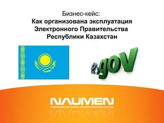 Бизнес-кейс:
Как организована эксплуатация
Электронного Правительства
Республики Казахстан
 