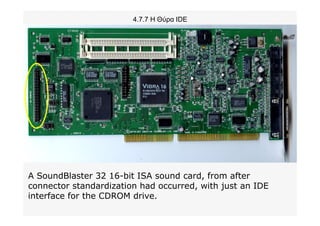4.7.7 Η Θύρα IDE
A SoundBlaster 32 16-bit ISA sound card, from after
connector standardization had occurred, with just an IDE
interface for the CDROM drive.
 