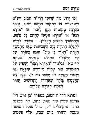 ‫ט‬‫ז‬ ‫רא‬‫א‬‫א‬ ְִָָ‫השעﬧ‬ ‫פﬨח‬|7
‫זיע"א‬ ‫ב‬ ֹ‫ו‬ ּ‫הט‬ ‫הרי"ח‬ ‫ן‬ ּ‫ק‬ ּ‫ת‬ ׁ‫ש‬ ‫מה‬ ‫ע‬ּ‫ו‬‫יד‬ ‫וכן‬
‫ר‬ ׁ‫אש‬ ,‫ף‬ּ‫ו‬ּ‫והג‬ ׁ‫פש‬ּ‫הנ‬ ‫ני‬ּ‫ו‬ ּ‫לתק‬ ֹ‫או‬ ‫ארצייט‬ּ‫י‬‫ל‬
‫רא‬ ּ‫"אד‬ ֹ‫או‬ ‫לאמר‬ ‫ן‬ ּ‫ק‬ ּ‫ת‬ ‫ת‬ ֹ‫מו‬ ֹ‫מקו‬ ‫ה‬ ּ‫הרב‬ ּ‫ב‬
,‫ע‬ ׁ‫ש‬ ּ‫פ‬ ‫ל‬ ּ‫כ‬ ‫להתם‬ "‫טא‬ּ‫ו‬‫ז‬ ‫רא‬ ּ‫"אד‬ ֹ‫או‬ "‫א‬ ּ‫רב‬
‫ת‬ֹ‫ו‬ ּ‫לזכ‬ ‫בפרט‬ּ‫ו‬ - .‫ן‬ֹ‫העליו‬ ‫פע‬‫ה‬ ‫י‬ ׁ‫להמש‬ּ‫ו‬
‫צץ‬ֹ‫מתנו‬ ‫אז‬ ׁ‫ש‬ ‫ת‬ֹ‫עו‬ּ‫ו‬‫ב‬‫ה‬ ‫חג‬ ּ‫ב‬ ‫רה‬ ֹ‫ו‬ ּ‫הת‬ ‫לת‬ ּ‫לקב‬
‫על‬ ,‫רה‬ ֹ‫ו‬ ּ‫ת‬ ּ‫ב‬ ‫ז‬ּ‫ו‬‫נ‬ּ‫הג‬ "‫ב‬ֹ‫טו‬ ‫י‬ ּ‫כ‬ ‫ר‬ֹ‫"האו‬ ‫הארת‬
‫צינא‬ֹ‫ו‬ ּ‫"ב‬ ‫קרא‬ּ‫נ‬ ׁ‫ש‬ ׁ‫ש‬ֹ‫דו‬ ּ‫הק‬ ‫"י‬ ּ‫ב‬ ׁ‫הרש‬ ‫ידי‬
‫על‬ ‫יע‬ ּ‫פ‬ ׁ‫יש‬ "‫א‬ ּ‫רב‬ ‫רא‬ ּ‫"האד‬ ‫ד‬ּ‫ו‬ ּ‫בלמ‬ּ‫ו‬ ,"‫א‬ ׁ‫יש‬ ּ‫קד‬
‫אה‬ ּ‫עיל‬ ‫מזיהרא‬ ‫ן‬ֹ‫עליו‬ ‫ר‬ֹ‫או‬ ‫מדים‬ ֹ‫ו‬ ּ‫הל‬‫ני‬) 
('‫ב‬ ‫ת‬‫א‬ ‫מר‬‫ע‬ ‫ל"ג‬ ‫מערכת‬ ‫כר‬‫י‬‫עת‬ ‫בכל‬ּ‫ו‬ . 
‫איר‬ ּ‫ת‬ ‫ים‬ ׁ‫ש‬ ֹ‫דו‬ ּ‫הק‬ ‫ת‬ ֹ‫באדרו‬ּ‫ו‬ ‫הר‬ּ‫ז‬ ּ‫ב‬ ּ‫ו‬‫עסק‬ּ‫י‬ ׁ‫ש‬
.‫עליהם‬ ‫רה‬ֹ‫ו‬ ּ‫הת‬ ‫מת‬ ׁ‫נש‬
‫ומרנא‬,‫הטוב‬ ‫הרי"ח‬‫בספרו‬"‫חי‬ ‫איש‬ ‫"בן‬
(‫שניה‬ ‫שנה‬ ‫שמות‬ ‫)פרשת‬:‫לשונו‬ ‫וזה‬ ,‫כתב‬
,‫ז"ל‬ ‫המקובלים‬ ‫כתבו‬‫הנעשה‬ ‫פועל‬ ‫דגדול‬
‫פעמים‬ ‫אלף‬ ,‫שבת‬ ‫ביום‬ ‫התורה‬ ‫מעסק‬
 