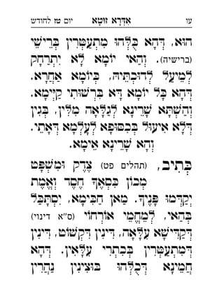 ‫רא‬‫א‬‫טא‬‫ז‬ ְִָָ‫יו‬‫טז‬‫לחודש‬ ‫עו‬
ּ‫כ‬ ‫הא‬ ּ‫ד‬ ,‫א‬ּ‫ו‬‫ה‬‫י‬ ׁ‫ריש‬ ּ‫ב‬ ‫רין‬ ּ‫מתעט‬ ּ‫ו‬‫ה‬ 
(‫)ברישיה‬‫מא‬ֹ‫יו‬ ‫והאי‬ .‫יתרחק‬ ‫א‬ 
‫מיע‬.‫אחרא‬ ‫מא‬ֹ‫יו‬ ּ‫כ‬ , ּ‫יה‬ ּ‫כת‬ּ‫ו‬‫ד‬ 
ּ‫כ‬ ‫הא‬ ּ‫ד‬.‫ימא‬ּ‫י‬‫ק‬ ‫תי‬ּ‫ו‬ ׁ‫רש‬ ּ‫ב‬ ‫א‬ ּ‫ד‬ ‫מא‬ֹ‫יו‬  
‫רינא‬ ׁ‫ש‬ ‫א‬ ּ‫ת‬ ׁ‫והש‬‫ג‬‫מ‬ ‫אה‬‫גין‬ ּ‫ב‬ ,‫ין‬ 
ּ‫ד‬ּ‫ו‬‫איע‬ ‫א‬‫פא‬ּ‫ו‬ ּ‫כס‬ ּ‫ב‬ ‫ע‬.‫אתי‬ ּ‫ד‬ ‫מא‬ 
.‫אימא‬ ‫רינא‬ ׁ‫ש‬ ‫והא‬‫טז‬ 
,‫תיב‬ ּ‫כ‬(‫פט‬ ‫)תהלים‬‫ט‬ ּ‫פ‬ ׁ‫מש‬ּ‫ו‬ ‫צדק‬ 
‫ואמת‬ ‫חסד‬ ‫סא‬ ּ‫כ‬ ‫ן‬ֹ‫מכו‬
ּ‫כ‬ ּ‫יסת‬ ,‫ימא‬ ּ‫חכ‬ ‫מאן‬ .‫ני‬ ּ‫פ‬ ּ‫ו‬‫מ‬ ּ‫יקד‬ 
,‫האי‬ ּ‫ב‬‫י‬ֹ‫רחו‬ֹ‫או‬ ‫מחמי‬(‫דינוי‬ ‫''א‬‫)ס‬ 
‫ע‬ ‫א‬ ׁ‫יש‬ ּ‫קד‬ ּ‫ד‬‫ינין‬ ּ‫ד‬ ,‫ט‬ֹ‫ו‬ ׁ‫קש‬ ּ‫ד‬ ‫ינין‬ ּ‫ד‬ ,‫אה‬ 
‫ע‬ ‫כתרי‬ ּ‫ב‬ ‫רין‬ ּ‫מתעט‬ ּ‫ד‬‫הא‬ ּ‫ד‬ .‫אין‬ 
‫כ‬ ּ‫ד‬ ‫חמינא‬‫נהרין‬ ‫צינין‬ּ‫ו‬ ּ‫ב‬ ּ‫ו‬‫ה‬ 
 