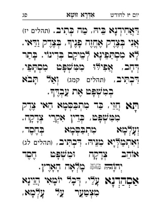 ‫רא‬‫א‬‫טא‬‫ז‬ ְִָָ ‫יו‬‫יז‬‫לחודש‬‫פג‬
.‫תיב‬ ּ‫כ‬ ‫מה‬ , ּ‫יה‬ ּ‫ב‬ ‫אחידנא‬ ּ‫ד‬(‫יז‬ ‫)תהלים‬ 
.‫אי‬ ּ‫וד‬ ‫צדק‬ ּ‫ב‬ ,‫פני‬ ‫אחזה‬ ‫צדק‬ ּ‫ב‬ ‫אני‬
‫פינא‬ ּ‫מסת‬ ‫א‬‫תר‬ ּ‫ב‬ .‫י‬ֹ‫דינו‬ ּ‫ב‬ ‫מיקם‬ 
‫אפי‬ ,‫חב‬ ּ‫ד‬,‫פי‬ ּ‫מסת‬ ‫ט‬ ּ‫פ‬ ׁ‫ש‬ ּ‫ממ‬ ּ‫ו‬ 
,‫יב‬ ּ‫כת‬ ּ‫ד‬(‫קמג‬ ‫)תהלים‬‫וא‬‫בא‬ ּ‫ת‬  
. ּ‫עבד‬ ‫את‬ ‫ט‬ ּ‫פ‬ ׁ‫במש‬
‫א‬ ּ‫ת‬‫צדק‬ ‫האי‬ ‫מא‬ ּ‫ס‬ ּ‫מתב‬ ‫ד‬ ּ‫כ‬ ,‫חזי‬ 
.‫צדקה‬ ‫אקרי‬ ‫דין‬ ּ‫כ‬ ,‫ט‬ ּ‫פ‬ ׁ‫ש‬ ּ‫ממ‬
‫וע‬,‫חסד‬ ּ‫ב‬ ‫מא‬ ּ‫ס‬ ּ‫מתב‬ ‫מא‬ 
‫ואתמ‬,‫יב‬ ּ‫כת‬ ּ‫ד‬ . ּ‫יה‬ּ‫נ‬‫מ‬ ‫יא‬(‫לג‬ ‫)תהלים‬ 
‫חסד‬ ‫ט‬ ּ‫פ‬ ׁ‫מש‬ּ‫ו‬ ‫צדקה‬ ‫הב‬ֹ‫או‬
ֹ‫יהו‬‫מ‬.‫הארץ‬ ‫אה‬ 
‫אסהדנא‬‫ע‬‫כ‬ ּ‫ד‬ ,‫י‬‫הוינא‬ ‫מאי‬ֹ‫יו‬ 
‫ע‬ ‫מצטער‬‫ע‬,‫מא‬ 
 