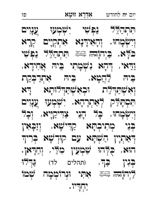 ‫רא‬‫א‬‫טא‬‫ז‬ ְִָָ ‫יו‬‫יח‬‫לחודש‬‫פז‬
‫תה‬ ּ‫ת‬‫ענוים‬ ּ‫ו‬‫מע‬ ׁ‫יש‬ ‫י‬ ׁ‫נפש‬ 
‫קרא‬ ‫אתקיים‬ ‫נא‬ ּ‫והאיד‬ .ּ‫ו‬‫מח‬ ׂ‫ויש‬
ּ‫כ‬ֹ‫יהו‬ ּ‫ב‬ .‫א‬‫תה‬ ּ‫ת‬‫י‬ ׁ‫נפש‬ 
,‫אחידא‬ ּ‫יה‬ ּ‫ב‬ ‫מתי‬ ׁ‫נש‬ ‫הא‬ ּ‫ד‬ ,‫אי‬ ּ‫וד‬
ּ‫יה‬ ּ‫ב‬‫קת‬ ּ‫אתדב‬ ּ‫יה‬ ּ‫ב‬ ,‫הטא‬ 
ּ‫ד‬ ּ‫ת‬ ׁ‫ואש‬ּ‫ד‬ ּ‫ת‬ ׁ‫באש‬ּ‫ו‬ ‫ת‬‫א‬ ּ‫ד‬ ‫תא‬ּ‫ו‬ 
ּ‫סת‬ ּ‫ת‬‫ק‬‫ענוים‬ ּ‫ו‬‫מע‬ ׁ‫יש‬ .‫אתרהא‬ 
ּ‫כ‬ ,ּ‫ו‬‫מח‬ ׂ‫ויש‬‫וכ‬ ,‫יא‬ּ‫י‬‫יק‬ ּ‫צד‬ ‫הני‬ 
‫אין‬ ּ‫וזכ‬ ,‫א‬ ׁ‫יש‬ ּ‫קד‬ ‫א‬ ּ‫מתיבת‬ ‫ני‬ ּ‫ב‬
‫רי‬ ּ‫ב‬ ‫א‬ ׁ‫דש‬ּ‫ו‬‫ק‬ ‫עם‬ ‫א‬ ּ‫ת‬ ׁ‫הש‬ ‫אתיין‬ ּ‫ד‬
ּ‫כ‬ ,‫א‬ּ‫ו‬‫ה‬‫מ‬ ‫מעין‬ ׁ‫ש‬ ּ‫ו‬‫ה‬.‫אן‬ ּ‫וחד‬ ,‫י‬ 
, ּ‫כ‬ ‫גין‬ ּ‫ב‬(‫לד‬ ‫)תהלים‬ּ‫ד‬ּ‫ג‬ּ‫ו‬ 
ֹ‫יהו‬ֹ‫מו‬ ׁ‫ש‬ ‫ממה‬ֹ‫נרו‬ּ‫ו‬ ‫י‬ ּ‫את‬ 
.‫יו‬ ּ‫יחד‬
 