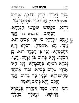 ‫רא‬‫א‬‫טא‬‫ז‬ ְִָָ‫יו‬‫כ‬‫לחודש‬ ‫צח‬
ּ‫ו‬‫ח‬ ‫רין‬ ּ‫ת‬ ‫ירית‬ ּ‫ד‬ ‫גין‬ ּ‫ב‬‫כתיב‬ּ‫ו‬ ,‫קי‬ 
(‫כב‬ ‫ב‬ ‫)שמואל‬.'ֹ‫וגו‬ ‫ד‬ ּ‫תחס‬ ּ‫ת‬ ‫חסיד‬ ‫עם‬
‫והא‬,‫חברייא‬ ּ‫ו‬‫קימ‬ֹ‫או‬ ‫ט‬ֹ‫ו‬ ׁ‫קש‬ ּ‫ב‬ 
,‫יב‬ ּ‫כת‬ ּ‫ד‬(‫כט‬ ‫)בראשית‬‫ד‬ּ‫ג‬ּ‫י‬‫ו‬ 
‫יעקב‬‫רח‬.‫א‬ּ‫ו‬‫ה‬ ‫אביה‬ ‫אחי‬ ‫י‬ ּ‫כ‬  
‫כ‬ ּ‫ד‬ ,‫ה‬ּ‫ו‬‫קמ‬ֹ‫או‬ ‫הא‬ ,‫ד‬ּ‫ג‬ּ‫י‬‫ו‬‫רזא‬ ‫א‬ 
‫ן‬ ּ‫ב‬ .‫א‬ּ‫ו‬‫ה‬ ‫רבקה‬ ‫ן‬ ּ‫ב‬ ‫וכי‬ .‫חכמתא‬ ּ‫ד‬
‫ו‬ ,‫רבקה‬,‫רמז‬ .‫יצחק‬ ‫ן‬ ּ‫ב‬ ‫תיב‬ ּ‫כ‬ ‫א‬ 
‫וכ‬‫וע‬ .‫חכמתא‬ ּ‫ב‬ ‫רמיזא‬ ‫א‬‫האי‬  
ׁ‫ש‬ ‫אקרי‬‫כ‬ ּ‫ב‬ ‫ים‬‫אתחזי‬ ּ‫ביה‬ּ‫ו‬ .‫א‬ 
‫ד‬ּ‫ג‬ּ‫י‬‫ו‬ ,‫תיב‬ ּ‫כ‬  ּ‫כ‬ ‫בגין‬ּ‫ו‬ .‫תא‬ּ‫ו‬‫מהימנ‬
‫ו‬ ,‫יעקב‬.‫אמר‬ּ‫י‬‫ו‬ ‫תיב‬ ּ‫כ‬ ‫א‬ 
‫הני‬‫עטרא‬ ּ‫ב‬ ‫נהרין‬ ּ‫ד‬ ‫מה‬ ּ‫כ‬ ,‫ווני‬ּ‫ג‬ 
‫ועא‬ ,‫א‬ ׁ‫ריש‬ ּ‫ד‬‫ח‬ ּ‫ב‬ ‫ין‬‫י‬ 
‫דף‬
‫''ג‬‫רצ‬
‫ע''א‬
 