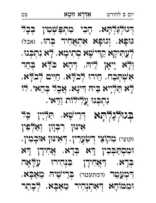 ‫רא‬‫א‬‫טא‬‫ז‬ ְִָָ ‫יו‬‫כ‬‫לחודש‬‫צט‬
ּ‫ו‬‫ג‬ ּ‫ד‬ּ‫ג‬‫כ‬ ּ‫ב‬ ‫טין‬ ּ‫מתפ‬ ‫הכי‬ .‫א‬ ּ‫ת‬ 
.ּ‫ו‬‫ה‬ ּ‫ב‬ ‫אתאחיד‬ ‫פא‬ּ‫ו‬‫וג‬ ,‫פא‬ּ‫ו‬ּ‫ג‬(‫)אבל‬ 
,‫סתימא‬ ‫א‬ ׁ‫יש‬ ּ‫קד‬ ‫יקא‬ ּ‫עת‬,ּ‫ו‬‫נ‬ ּ‫נתכ‬ ‫א‬ 
‫ו‬‫ייאן‬ ‫א‬ּ‫כ‬ ‫הא‬ ּ‫ד‬ , ּ‫יה‬‫חד‬ ּ‫ב‬ ‫א‬ 
ּ‫ו‬‫חיד‬ ,‫כח‬ ּ‫ת‬ ׁ‫אש‬‫כ‬‫ים‬ּ‫י‬‫ח‬ ,‫א‬‫כ‬.‫א‬ 
ּ‫ת‬ ‫א‬‫אב‬ .‫ינא‬ ּ‫ד‬ ּ‫יה‬ ּ‫ב‬ ‫ייא‬,‫האי‬ ּ‫ב‬ ֹ‫ו‬ 
‫ע‬ ּ‫ו‬‫נ‬ ּ‫נתכ‬‫י‬.‫אי‬ ּ‫וד‬ ‫ת‬ֹ‫ו‬ 
ּ‫ו‬‫ג‬ ּ‫ב‬‫ל‬‫ג‬‫ל‬‫א‬ ּ‫ת‬ּ‫ת‬ ,‫א‬ ׁ‫ריש‬ ּ‫ד‬ּ‫כ‬ ‫יין‬ 
‫וא‬ ‫וון‬ ּ‫רב‬ ‫ן‬ּ‫ו‬ּ‫נ‬‫אי‬‫פין‬ 
(‫)קוצי‬.‫כמין‬ּ‫ו‬‫א‬ ‫ן‬ּ‫ו‬ּ‫נ‬‫אי‬ ּ‫ד‬ ,‫ערין‬ ׂ‫ש‬ ּ‫ד‬ ‫צי‬ֹ‫מקו‬
‫א‬ ּ‫ד‬ ‫אחידן‬ ,‫דא‬ ּ‫ב‬ ‫א‬ ּ‫ד‬ ‫כין‬ ּ‫ב‬ ּ‫מסת‬ּ‫ו‬
‫ע‬ ּ‫ו‬‫נהיר‬ ּ‫ב‬ ‫אחידן‬ ּ‫ד‬ ,‫דא‬ ּ‫ב‬‫אה‬ 
‫מעטר‬ ּ‫ד‬(‫)דמתעטר‬,‫א‬ ּ‫מאב‬ ּ‫יה‬ ׁ‫ריש‬ ּ‫ב‬ 
.‫א‬ ּ‫מאב‬ ‫אתנהיר‬ ּ‫ד‬ ‫חא‬ֹ‫ו‬ ּ‫ממ‬ּ‫ו‬‫בתר‬ 
 