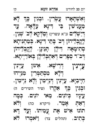 ‫רא‬‫א‬‫טא‬‫ז‬ ְִָָ ‫יו‬‫כב‬‫לחודש‬‫קז‬
 ּ‫כ‬ ‫בגין‬ּ‫ו‬ .‫רין‬ׂ‫עש‬ ּ‫ו‬‫אר‬ ּ‫ת‬ ׁ‫ואש‬‫א‬ 
‫ע‬ ‫ינא‬ ּ‫ד‬ ‫י‬ ּ‫ב‬ ‫ין‬ ׁ‫מעניש‬‫עד‬ ,‫אה‬ 
ׁ‫יש‬ ּ‫ד‬‫ים‬(‫עשרין‬ ‫)נ''א‬‫וס‬‫קא‬,‫נין‬ ׁ‫ש‬ '‫כ‬ 
‫קב‬‫מתניתא‬ ּ‫ב‬ .‫ינא‬ ּ‫ד‬ ‫י‬ ּ‫ת‬ ּ‫ב‬ '‫כ‬ ּ‫ד‬ ‫ן‬ֹ‫יהו‬ 
‫י‬ ּ‫ד‬ ‫סתימאה‬,‫נינן‬ ּ‫ת‬ ‫ן‬‫קב‬ֹ‫יהו‬‫ן‬ 
ּ‫אתכ‬ ּ‫ד‬ ‫ספרים‬ ‫כ''ד‬ ּ‫ד‬‫י‬.‫רייתא‬ֹ‫או‬ ּ‫ב‬ ‫ן‬ 
‫עיינין‬‫עיינין‬ ‫ן‬ּ‫ו‬ּ‫נ‬‫אי‬ ,‫א‬ ׁ‫ריש‬ ּ‫ד‬ 
ּ‫ד‬ּ‫ו‬‫ייה‬ּ‫נ‬‫מ‬ ‫רין‬ ּ‫מ‬ ּ‫מסת‬ ‫א‬ 
‫ו‬ ‫ניימין‬ ּ‫ד‬ ‫עיינין‬ .‫א‬ּ‫י‬‫יב‬ּ‫י‬‫ח‬.‫ניימין‬ ‫א‬ 
ּ‫ו‬‫אקר‬  ּ‫כ‬ ‫בגין‬ּ‫ו‬(‫ה‬ ‫השירים‬ ‫)שיר‬ 
‫מה‬ ּ‫כ‬ .‫נים‬ֹ‫יו‬ ‫מאי‬ .‫נים‬ֹ‫יו‬ ּ‫כ‬ ‫עיניו‬
,‫אמר‬ ּ‫דאת‬(‫כה‬ ‫)ויקרא‬‫ו‬‫א‬ 
‫וע‬ .ֹ‫עמיתו‬ ‫את‬ ׁ‫איש‬ ּ‫ו‬‫נ‬ֹ‫תו‬‫א‬ ּ‫ד‬  
,‫תיב‬ ּ‫כ‬(‫צד‬ ‫)תהלים‬ּ‫ו‬‫אמר‬ּ‫י‬‫ו‬‫א‬ 
 